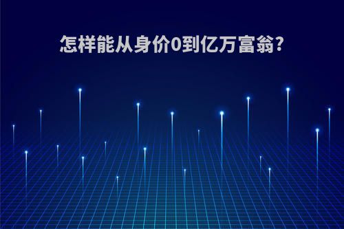 怎样能从身价0到亿万富翁?