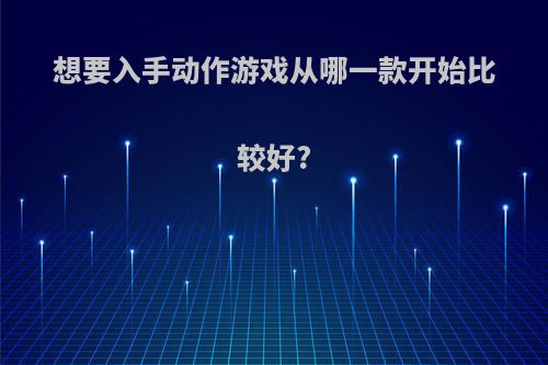 想要入手动作游戏从哪一款开始比较好?