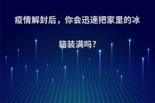 疫情解封后，你会迅速把家里的冰箱装满吗?