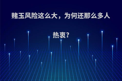 赌玉风险这么大，为何还那么多人热衷?