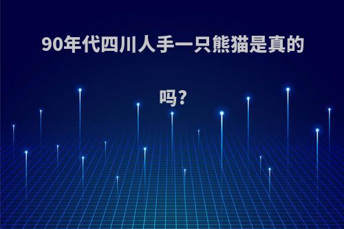90年代四川人手一只熊猫是真的吗?