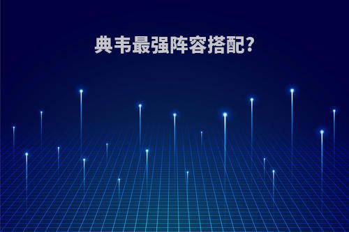典韦最强阵容搭配?