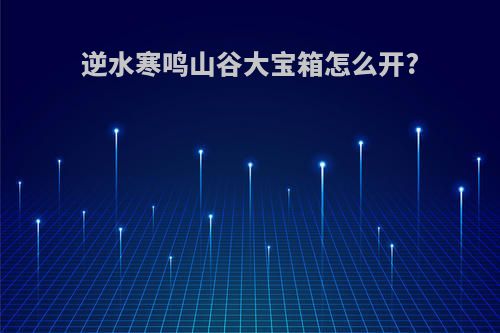逆水寒鸣山谷大宝箱怎么开?