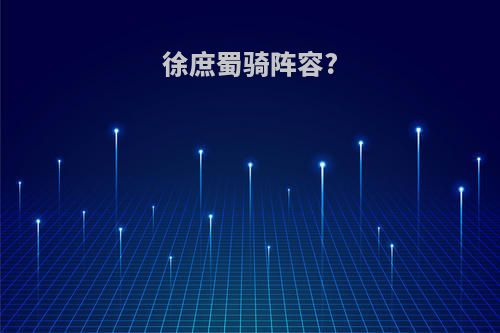 徐庶蜀骑阵容?