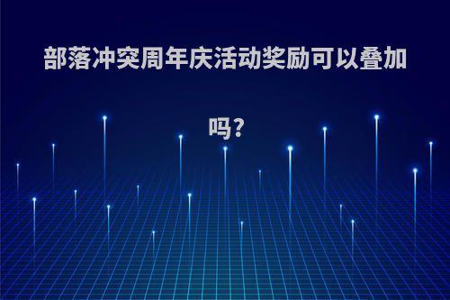 部落冲突周年庆活动奖励可以叠加吗?