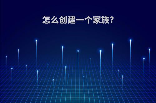 怎么创建一个家族?
