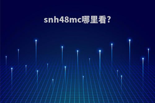snh48mc哪里看?
