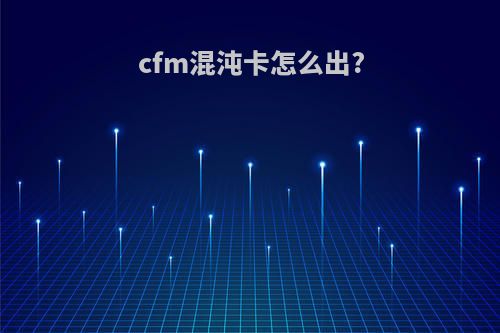 cfm混沌卡怎么出?