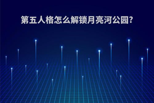 第五人格怎么解锁月亮河公园?