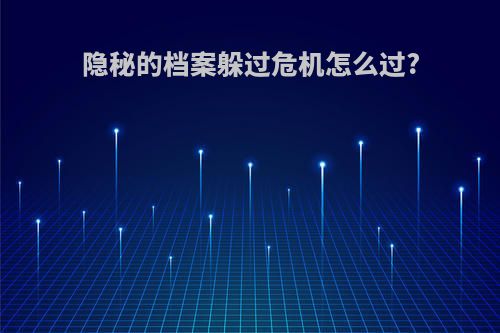 隐秘的档案躲过危机怎么过?