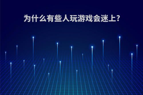 为什么有些人玩游戏会迷上?