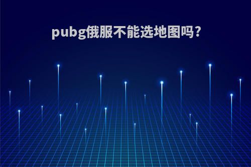 pubg俄服不能选地图吗?