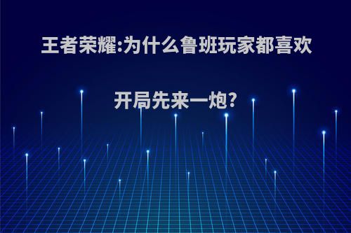 王者荣耀:为什么鲁班玩家都喜欢开局先来一炮?