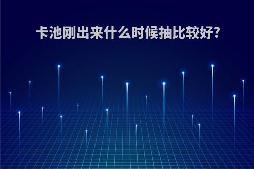 卡池刚出来什么时候抽比较好?