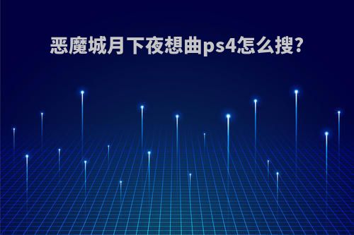 恶魔城月下夜想曲ps4怎么搜?