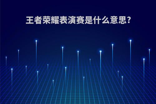 王者荣耀表演赛是什么意思?