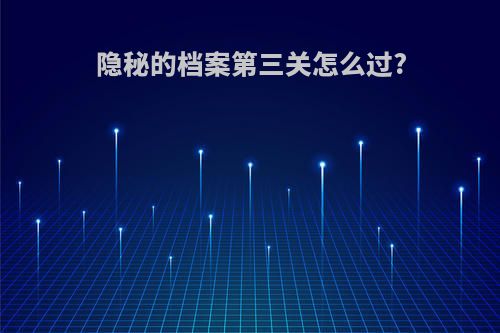 隐秘的档案第三关怎么过?