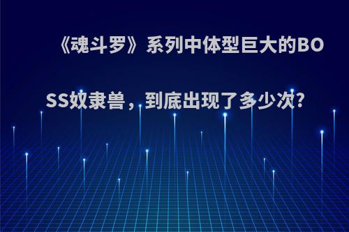《魂斗罗》系列中体型巨大的BOSS奴隶兽，到底出现了多少次?