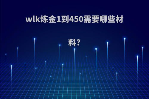 wlk炼金1到450需要哪些材料?