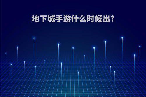 地下城手游什么时候出?