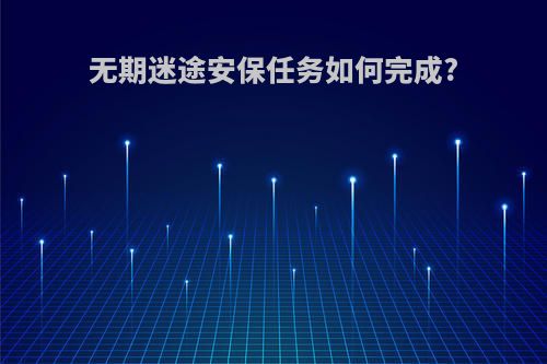 无期迷途安保任务如何完成?