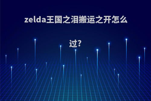 zelda王国之泪搬运之开怎么过?