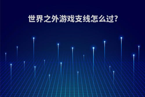 世界之外游戏支线怎么过?