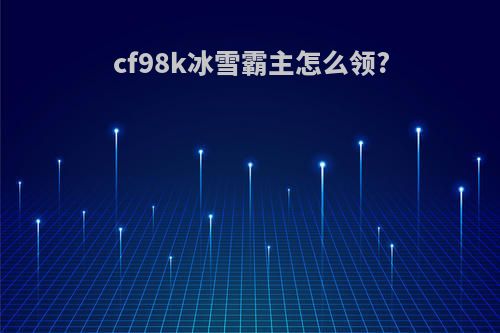cf98k冰雪霸主怎么领?