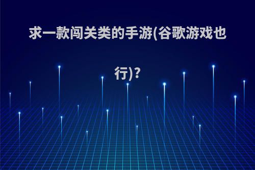 求一款闯关类的手游(谷歌游戏也行)?