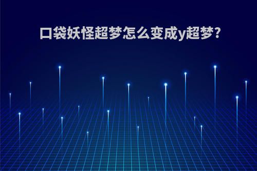 口袋妖怪超梦怎么变成y超梦?