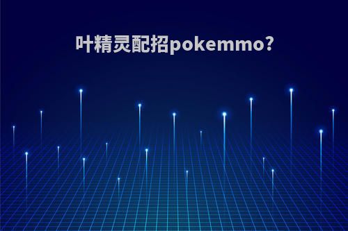 叶精灵配招pokemmo?
