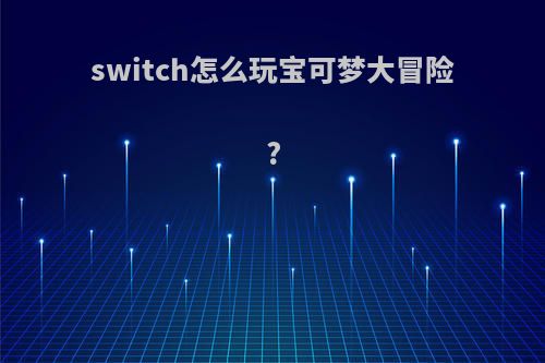 switch怎么玩宝可梦大冒险?