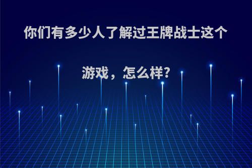 你们有多少人了解过王牌战士这个游戏，怎么样?