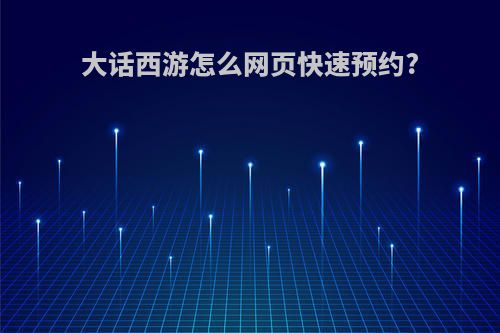 大话西游怎么网页快速预约?