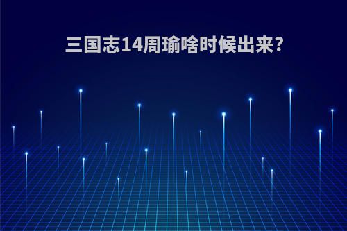 三国志14周瑜啥时候出来?