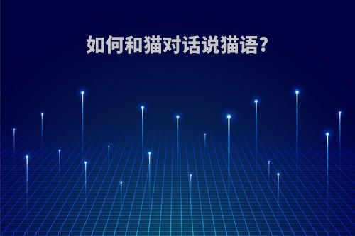 如何和猫对话说猫语?
