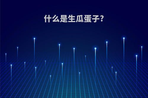 什么是生瓜蛋子?