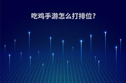 吃鸡手游怎么打排位?