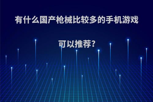 有什么国产枪械比较多的手机游戏可以推荐?