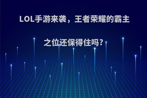 LOL手游来袭，王者荣耀的霸主之位还保得住吗?