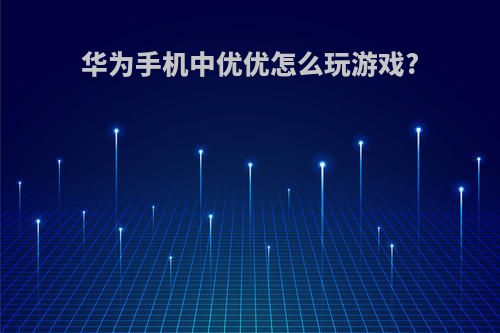 华为手机中优优怎么玩游戏?