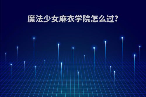 魔法少女麻衣学院怎么过?