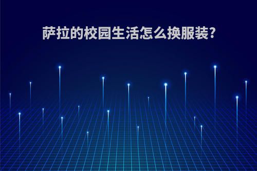 萨拉的校园生活怎么换服装?