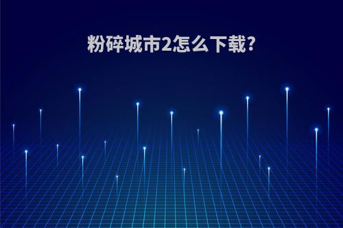 粉碎城市2怎么下载?
