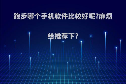 跑步哪个手机软件比较好呢?麻烦给推荐下?