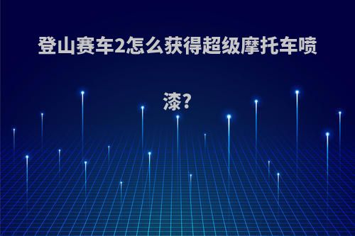 登山赛车2怎么获得超级摩托车喷漆?