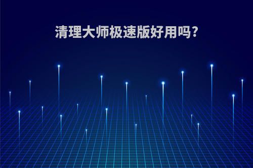清理大师极速版好用吗?