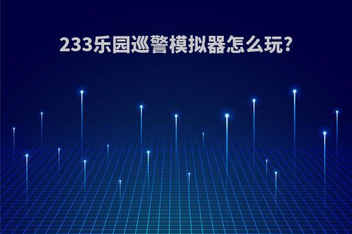 233乐园巡警模拟器怎么玩?