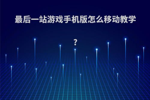 最后一站游戏手机版怎么移动教学?