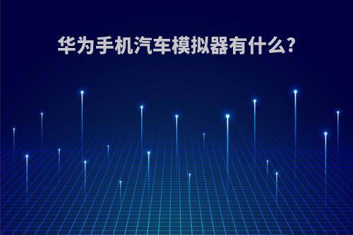华为手机汽车模拟器有什么?